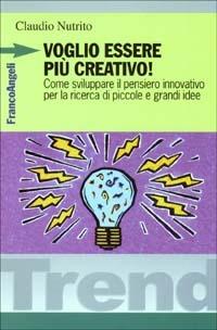Voglio essere più creativo! Come sviluppare il pensiero innovativo per la ricerca di piccole e grandi idee - Claudio Nutrito - Libro Franco Angeli 2003, Trend | Libraccio.it