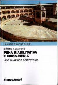 Pena riabilitativa e mass-media. Una relazione controversa - Ernesto Calvanese - Libro Franco Angeli 2010, Politiche e servizi sociali | Libraccio.it