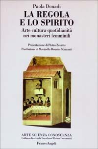 La regola e lo spirito. Arte, cultura, quotidianità nei monasteri femminili - Paola Donadi - Libro Franco Angeli 2003, Arte, scienza, conoscenza | Libraccio.it