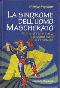 La sindrome dell'uomo mascherato. Come sfatare il mito dell'uomo forte e insensibile - Michele Novellino - Libro Franco Angeli 2010, Le comete | Libraccio.it