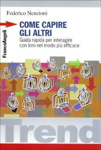 Come capire gli altri. Guida rapida per interagire con loro nel modo più efficace - Federico Nenzioni - Libro Franco Angeli 2003, Trend | Libraccio.it