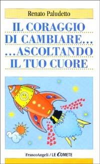Il coraggio di cambiare ascoltando il tuo cuore - Renato Paludetto - Libro Franco Angeli 2003, Le comete | Libraccio.it