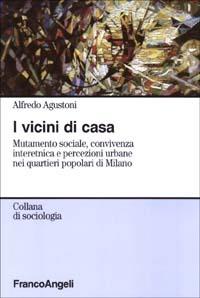 I vicini di casa. Mutamento sociale, convivenza interetnica e percezioni urbane nei quartieri popolari di Milano - Alfredo Agustoni - Libro Franco Angeli 2008, Sociologia | Libraccio.it