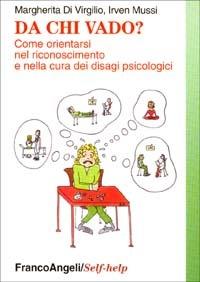 Da chi vado? Come orientarsi nel riconoscimento e nella cura dei disagi psichici - Margherita Di Virgilio, Irven Mussi - Libro Franco Angeli 2003, Self-help | Libraccio.it