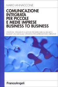 Comunicazione integrata per piccole e medie imprese business to business. Strategie, strumenti e metodi per impiegare al meglio i budget... - Mario Iannaccone - Libro Franco Angeli 2003, Azienda moderna | Libraccio.it