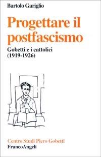 Progettare il postfascismo. Gobetti e i cattolici (1919-1926) - Bartolo Gariglio - Libro Franco Angeli 2011, Centro studi Piero Gobetti | Libraccio.it