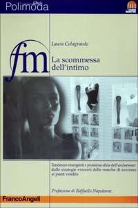 La scommessa dell'intimo. Tendenze emergenti e prossime sfide dell'underwear: dalle strategie vincenti delle marche di successo ai punti vendita - Laura Colagrande - Libro Franco Angeli 2004, Fashion marketing | Libraccio.it