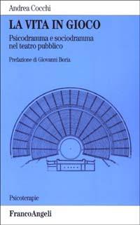 La vita in gioco. Psicodramma e sociodramma nel teatro pubblico - Andrea Cocchi - Libro Franco Angeli 2003, Psicoterapie | Libraccio.it