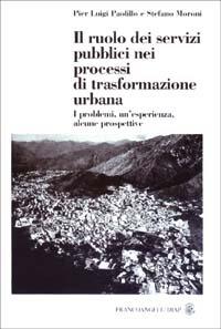 Il ruolo dei servizi pubblici nei processi di trasformazione urbana. I problemi, un'esperienza, alcune prospettive - P. Luigi Paolillo, Stefano Moroni - Libro Franco Angeli 2003, Dip. arch. e pianif. Politecnico Milano | Libraccio.it