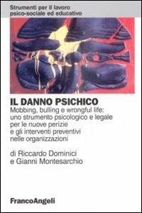 Il danno psichico. Mobbing, bulling e wrongful life: uno strumento psicologico e legale per le nuove perizie e gli interventi preventivi nelle organizzazioni - Riccardo Dominici, Gianni Montesarchio - Libro Franco Angeli 2008, Strumenti per il lavoro psico-sociale ed educativo | Libraccio.it