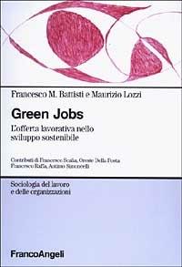 Green jobs. L'offerta lavorativa nello sviluppo sostenibile - Francesco Maria Battisti, Maurizio Lozzi - Libro Franco Angeli 2006, Sociologia del lavoro e organizzazioni | Libraccio.it