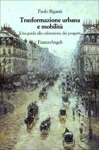 Trasformazione urbana e mobilità. Una guida alla valutazione dei progetti  - Libro Franco Angeli 2003, Strumenti urbanistici | Libraccio.it