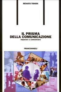 Il prisma della comunicazione. Imparare a comunicare - Renato Tonon - Libro Franco Angeli 2003, Formazione permanente-Problemi d'oggi | Libraccio.it