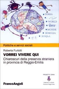 Vorrei vivere qui. Chiaroscuri della presenza straniera in provincia di Reggio Emilia - Roberta Furlotti - Libro Franco Angeli 2003, Politiche e servizi sociali | Libraccio.it