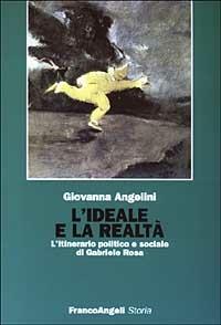 L' ideale e la realtà. L'itinerario politico e sociale di Gabriele Rosa - Giovanna Angelini - Libro Franco Angeli 2003, Storia-Studi e ricerche | Libraccio.it