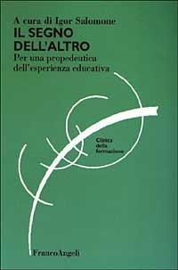 Il segno dell'altro. Per una propedeutica dell'esperienza educativa  - Libro Franco Angeli 2005, Clinica della formazione | Libraccio.it