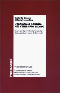 L' economia sannita nel ventesimo secolo. Studio per il primo centenario della Camera di commercio di Benevento - Ennio De Simone, Vittoria Ferrandino - Libro Franco Angeli 2003, Economia - Ricerche | Libraccio.it