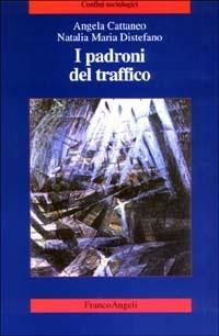 I padroni del traffico - Angela Cattaneo, Natalia M. Distefano - Libro Franco Angeli 2003, Confini sociologici | Libraccio.it