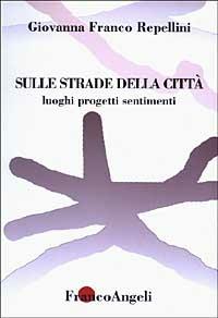 Sulle strade della città. Luoghi, progetti, sentimenti - Giovanna Franco Repellini - Libro Franco Angeli 2003, La società. Saggi | Libraccio.it