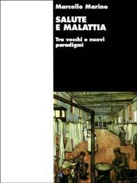 Salute e malattia. Tra vecchi e nuovi paradigmi - Marcello Marino - Libro Franco Angeli 2011, Sanità | Libraccio.it