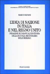 L' idea di nazione in Italia e nel Regno Unito. Indagine sui manuali di storia della scuola secondaria dell'obbligo - Marco Silvani - Libro Franco Angeli 2003, Collana G. Solari. Dip. studi politici | Libraccio.it