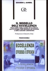 Il modello dell'eccellenza. Vision 2000. Dalla qualità all'eccellenza con lo sviluppo della gestione per processi e della customer satisfaction - Edoardo Luigi Gambel - Libro Franco Angeli 2003, Formazione permanente-Problemi d'oggi | Libraccio.it
