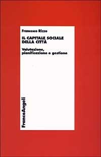 Il capitale sociale della città. Valutazione, pianificazione e gestione - Francesco Rizzo - Libro Franco Angeli 2003, Economia - Monografie | Libraccio.it