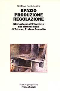 Spazio produzione regolazione. Strategie post(?)fordiste nei sistemi locali di Tricase, Prato e Grenoble - Stefano De Rubertis - Libro Franco Angeli 2003, Scienze geografiche | Libraccio.it