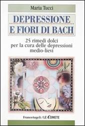 Depressione e fiori di Bach. 25 rimedi dolci per la cura delle depressioni medio-lievi