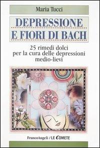 Depressione e fiori di Bach. 25 rimedi dolci per la cura delle depressioni medio-lievi - Maria Tucci - Libro Franco Angeli 2003, Le comete | Libraccio.it