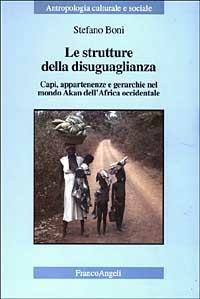 Le strutture della disuguaglianza. Capi, appartenenze e gerarchie nel mondo Akan dell'Africa occidentale - Stefano Boni - Libro Franco Angeli 2003, Antropologia culturale-Studi e ricerche | Libraccio.it