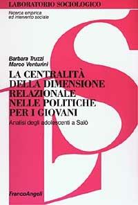 La centralità della dimensione relazionale nelle politiche per i giovani. Analisi degli adolescenti a Salò - Barbara Truzzi, Marco Venturini - Libro Franco Angeli 2003, Laboratorio sociologico.Ricerca empirica | Libraccio.it