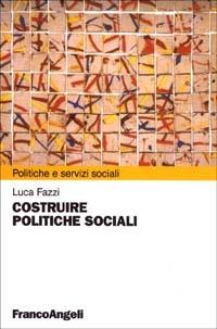 Costruire politiche sociali - Luca Fazzi - Libro Franco Angeli 2006, Politiche e servizi sociali | Libraccio.it