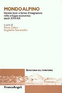 Mondo alpino. Identità locali e forme d'integrazione nello sviluppo economico. Secoli XVIII-XX  - Libro Franco Angeli 2003, Geostoria del territorio | Libraccio.it