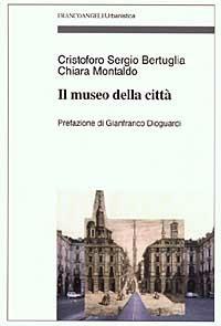 Il museo della città - Cristoforo Sergio Bertuglia, Chiara Montaldo - Libro Franco Angeli 2003, Urbanistica-Documenti | Libraccio.it