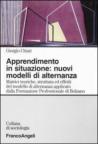 Apprendimento in situazione: nuovi modelli di alternanza. Matrici teoriche, strutture ed effetti del modello di alternanza applicato dalla Formazione professionale.. - Giorgio Chiari - Libro Franco Angeli 2003, Sociologia | Libraccio.it