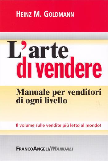 L'arte di vendere. Manuale per venditori di ogni livello - Heinz M. Goldmann - Libro Franco Angeli 2023, Manuali | Libraccio.it