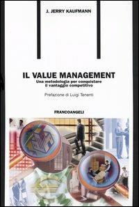 Il value management. Una metodologia per conquistare il vantaggio competitivo - Jerry J. Kaufman - Libro Franco Angeli 2003, Formazione permanente-Problemi d'oggi | Libraccio.it