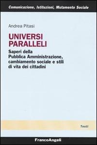 Universi paralleli. Saperi della pubblica amministrazione, cambiamento sociale e stili di vita dei cittadini - Andrea Pitasi - Libro Franco Angeli 2003, Comunicaz. istituz. mutamento soc. Temi | Libraccio.it