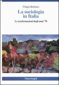 La sociologia in Italia. Le trasformazioni degli anni '70 - Filippo Barbano - Libro Franco Angeli 2003, La società | Libraccio.it
