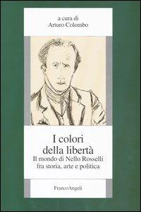 I colori della libertà. Il mondo di Nello Rosselli fra storia, arte e politica  - Libro Franco Angeli 2003, Società, storia e cultura | Libraccio.it