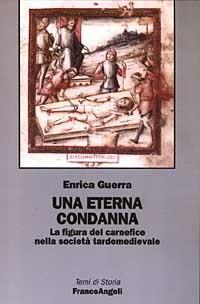 Una eterna condanna. La figura del carnefice nella società tardomedievale - Enrica Guerra - Libro Franco Angeli 2003, Temi di storia | Libraccio.it