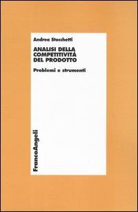 Analisi della competitività del prodotto. Problemi e strumenti - Andrea Stocchetti - Libro Franco Angeli 2009, Economia - Monografie | Libraccio.it