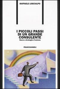 I piccoli passi di un grande consulente. Nuove strategie d'azione - Raffaele Loscialpo - Libro Franco Angeli 2003, Formazione permanente | Libraccio.it