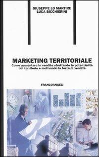 Marketing territoriale. Come aumentare le vendite sfruttando le potenzialità del territorio e motivando la forza di vendita - Giuseppe Lo Martire, Luca Bicchierini - Libro Franco Angeli 2003, Formazione permanente | Libraccio.it