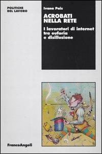 Acrobati nella rete. I lavoratori di internet tra euforia e disillusione - Ivana Pais - Libro Franco Angeli 2003, Politiche del lavoro. Studi e ricerche | Libraccio.it