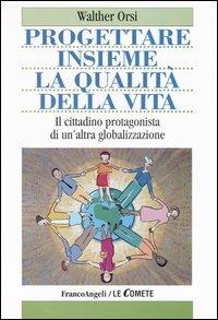 Progettare insieme la qualità della vita. Il cittadino protagonista di un'altra globalizzazione - Walter Orsi - Libro Franco Angeli 2003, Le comete | Libraccio.it