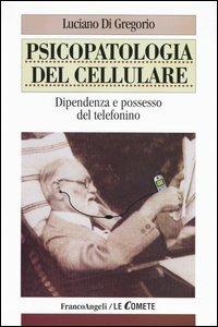 Psicopatologia del cellulare. Dipendenza e possesso del telefonino - Luciano Di Gregorio - Libro Franco Angeli 2004, Le comete | Libraccio.it