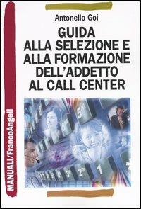Guida alla selezione e alla formazione dell'addetto al call center - Antonello Goi - Libro Franco Angeli 2003, Manuali | Libraccio.it
