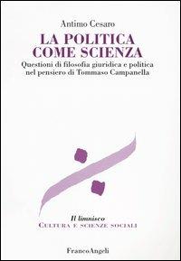 La politica come scienza. Questioni di filosofia giuridica nel pensiero di Tommaso Campanella - Antimo Cesaro - Libro Franco Angeli 2011, Il limnisco. Cultura e scienze sociali | Libraccio.it
